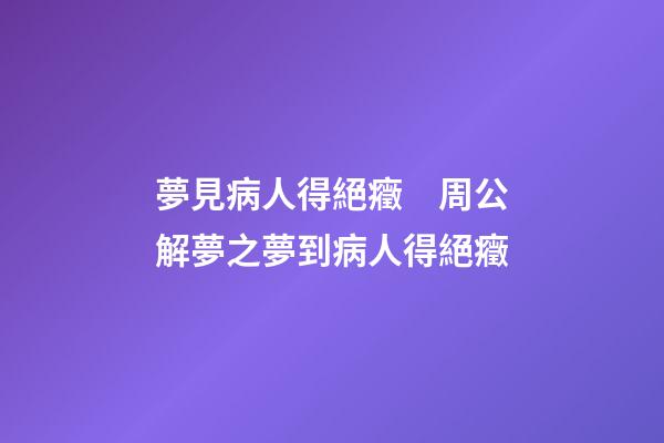夢見病人得絕癥　周公解夢之夢到病人得絕癥